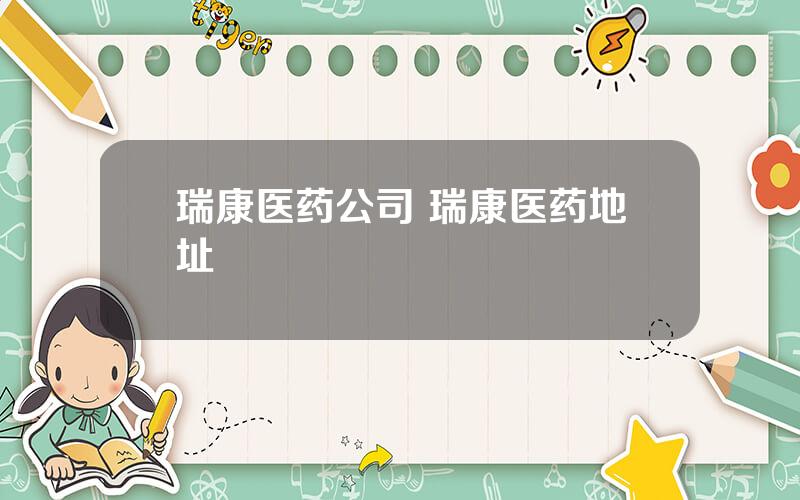 瑞康医药公司 瑞康医药地址